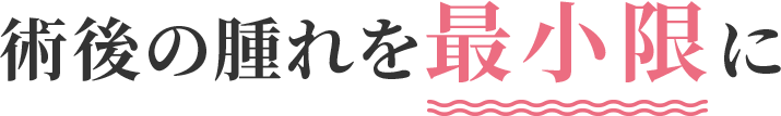 術後の腫れを最小限に