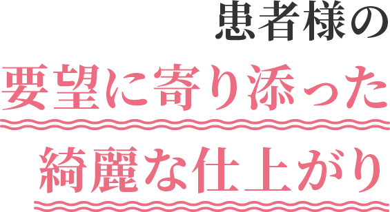 患者様の要望に寄り添った綺麗な仕上がり
