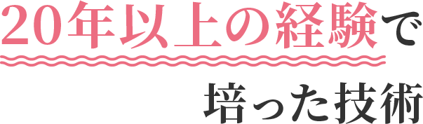 20年以上の経験で培った技術