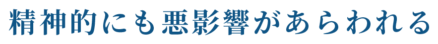 精神的にも悪影響があらわれる